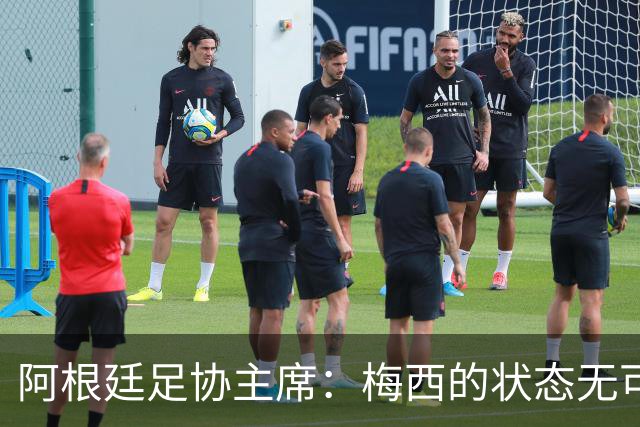阿根廷足协主席：梅西的状态无可挑剔，真希望他能陪伴我们更久