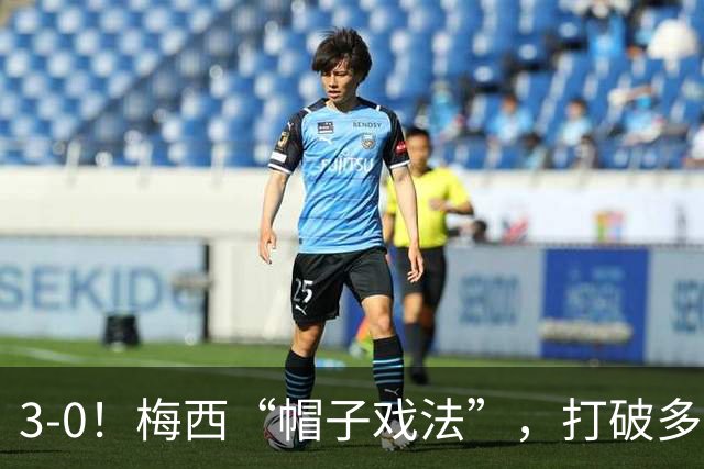 3-0！梅西“帽子戏法”，打破多项纪录，齐达内儿子“发挥失常”